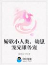 娇软小人类,幼崽宠完雄兽宠