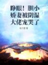 睁眼!胆小娇妻被阴湿大佬宠哭了
