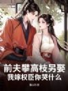 前夫攀高枝另娶,我嫁权臣你哭什么