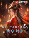 三国:开局捡尸糜夫人,截胡刘备