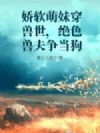 娇软萌妹穿兽世,绝色兽夫争当狗