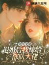 随军宠婚,退婚后我嫁给了部队大佬