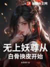 无上妖尊从白骨换皮开始