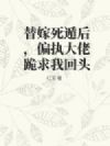 替嫁死遁后,偏执大佬跪求我回头